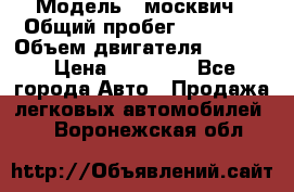  › Модель ­ москвич › Общий пробег ­ 70 000 › Объем двигателя ­ 1 500 › Цена ­ 70 000 - Все города Авто » Продажа легковых автомобилей   . Воронежская обл.